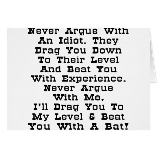 Never Argue With An Idiot They Ll Drag You Down To Their Level And Beat